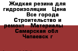 Жидкая резина для гидроизоляции › Цена ­ 180 - Все города Строительство и ремонт » Материалы   . Самарская обл.,Чапаевск г.